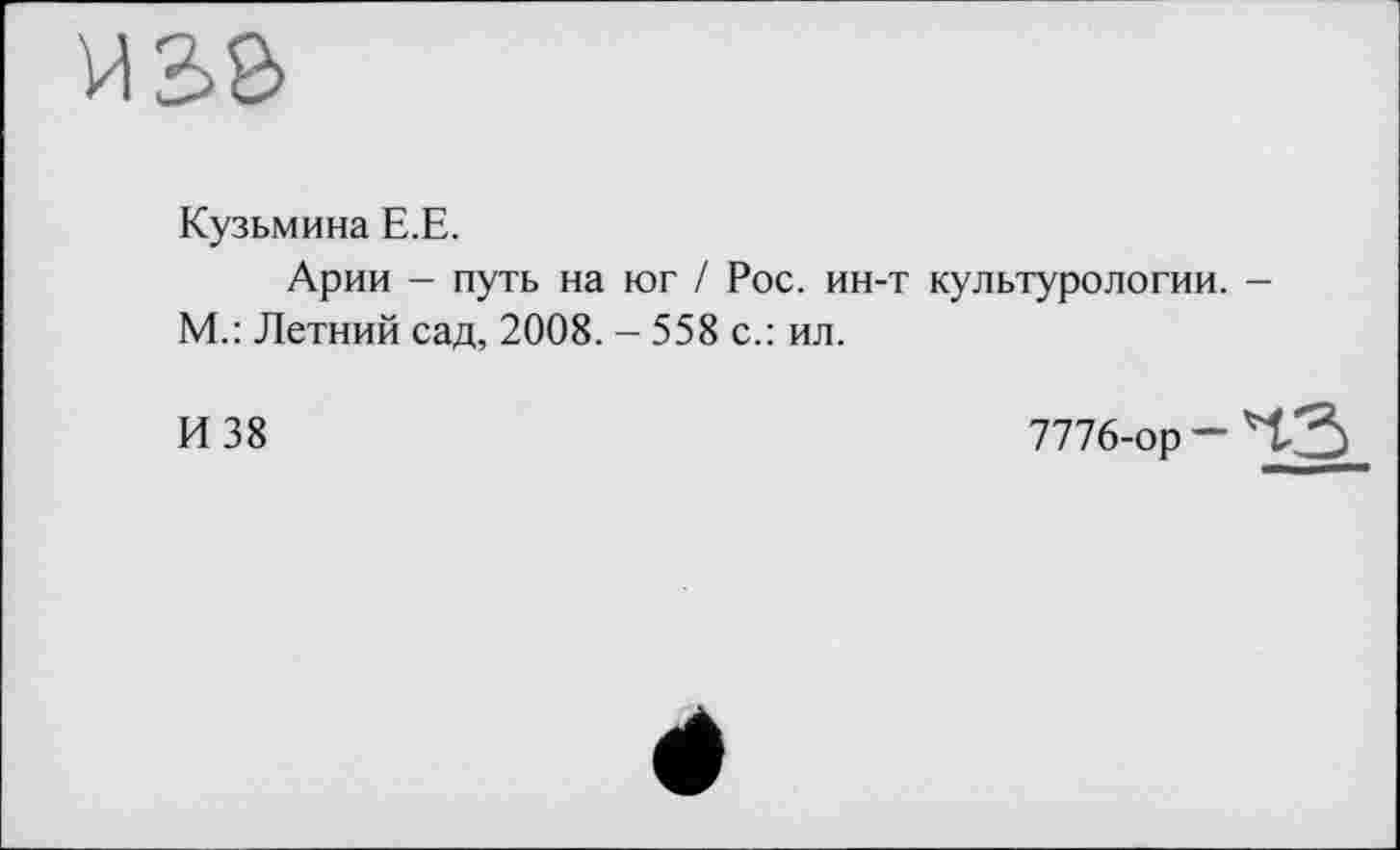 ﻿Кузьмина Е.Е.
Арии - путь на юг / Рос. ин-т культурологии. М.: Летний сад, 2008. - 558 с.: ил.
И 38	7776-ор -